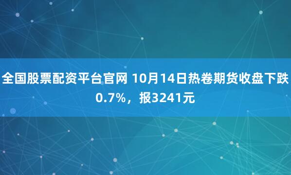 全国股票配资平台官网 10月14日热卷期货收盘下跌0.7%,报3241元