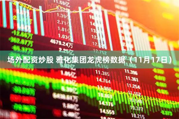场外配资炒股 雅化集团龙虎榜数据(11月17日)