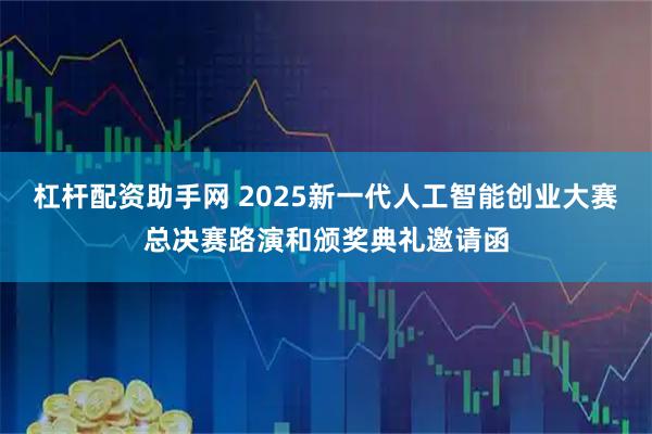 杠杆配资助手网 2025新一代人工智能创业大赛总决赛路演和颁奖典礼邀请函