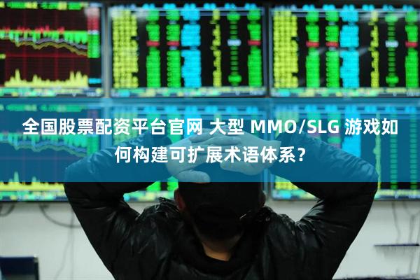 全国股票配资平台官网 大型 MMO/SLG 游戏如何构建可扩展术语体系?