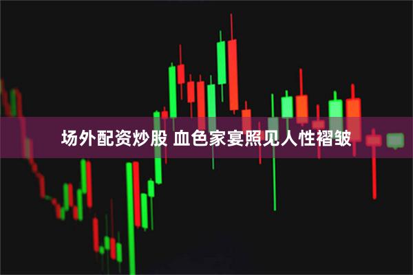 场外配资炒股 血色家宴照见人性褶皱