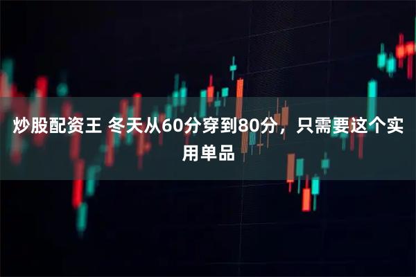 炒股配资王 冬天从60分穿到80分,只需要这个实用单品