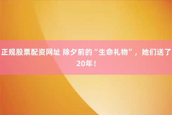 正规股票配资网址 除夕前的“生命礼物”，她们送了20年！