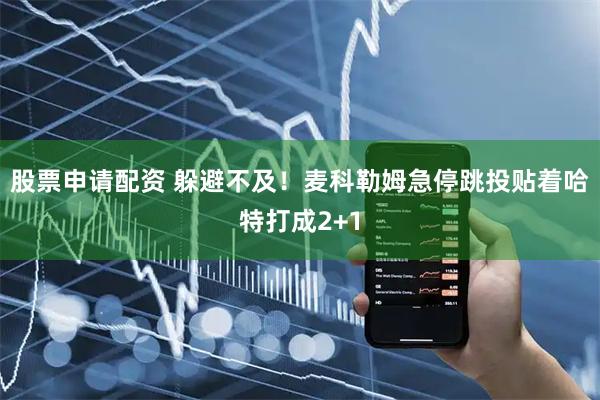 股票申请配资 躲避不及！麦科勒姆急停跳投贴着哈特打成2+1