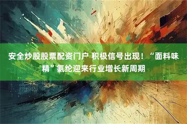 安全炒股股票配资门户 积极信号出现！“面料味精”氨纶迎来行业增长新周期