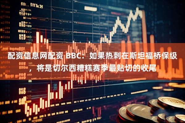 配资信息网配资 BBC:如果热刺在斯坦福桥保级,将是切尔西糟糕赛季最贴切的收尾