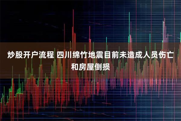 炒股开户流程 四川绵竹地震目前未造成人员伤亡和房屋倒损