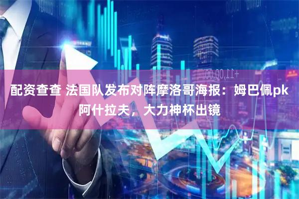 配资查查 法国队发布对阵摩洛哥海报：姆巴佩pk阿什拉夫，大力神杯出镜