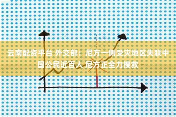 云南配资平台 外交部：尼方一侧受灾地区失联中国公民近百人 尼方正全力搜救
