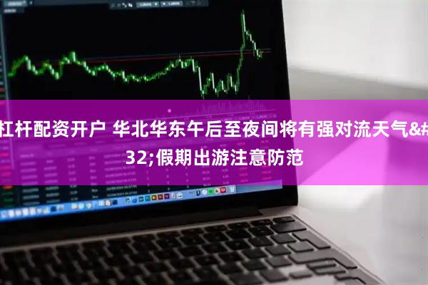 杠杆配资开户 华北华东午后至夜间将有强对流天气 假期出游注意防范