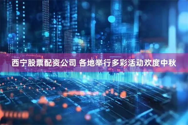 西宁股票配资公司 各地举行多彩活动欢度中秋