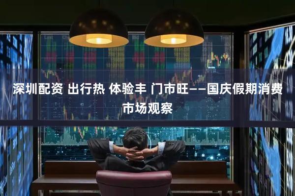 深圳配资 出行热 体验丰 门市旺——国庆假期消费市场观察