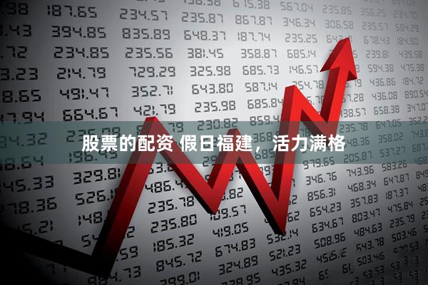 股票的配资 假日福建，活力满格