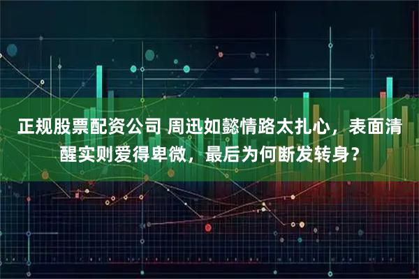 正规股票配资公司 周迅如懿情路太扎心，表面清醒实则爱得卑微，最后为何断发转身？
